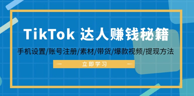 TikTok&达人赚钱秘籍 手机设置/账号注册/素材/带货/爆款视频/提现方法-知芽创业社