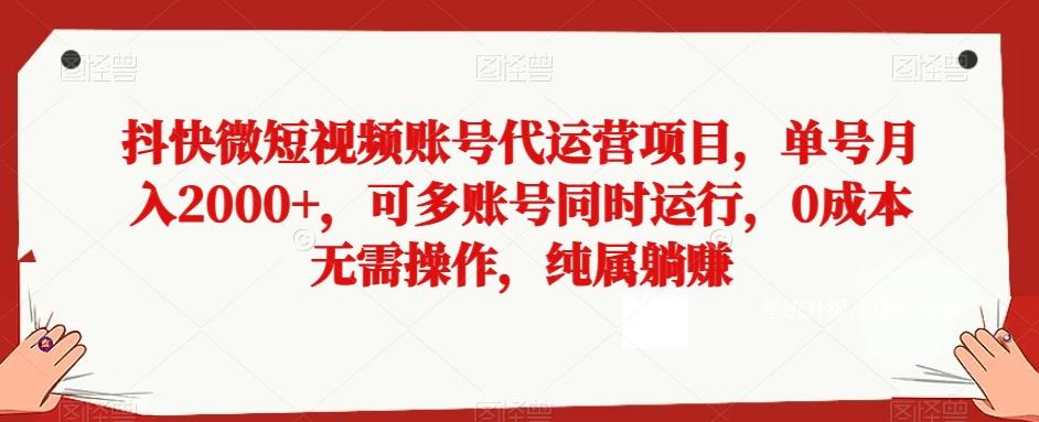 抖快微短视频账号代运营项目，单号月入2000+，可多账号同时运行，0成本无需操作，纯属躺赚【揭秘】-知芽创业社