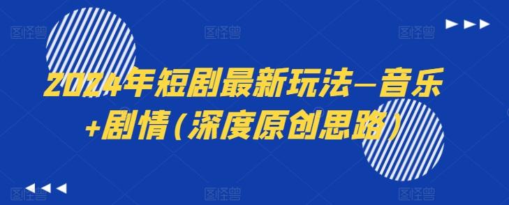 2024年短剧最新玩法—音乐+剧情(深度原创思路)-知芽创业社