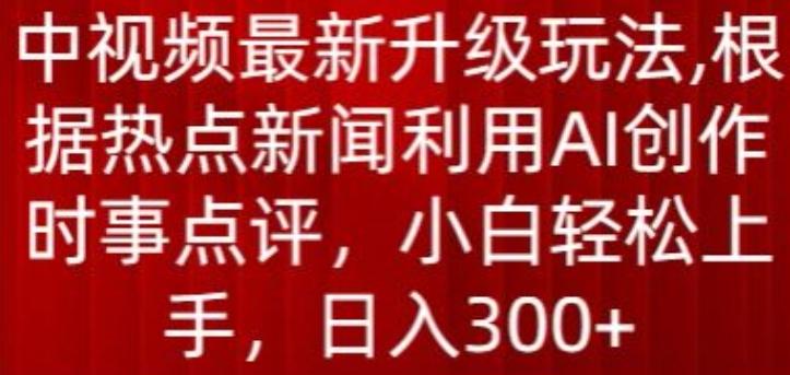 中视频最新升级玩法，根据热点新闻利用AI创作时事点评，日入300+【揭秘】-知芽创业社