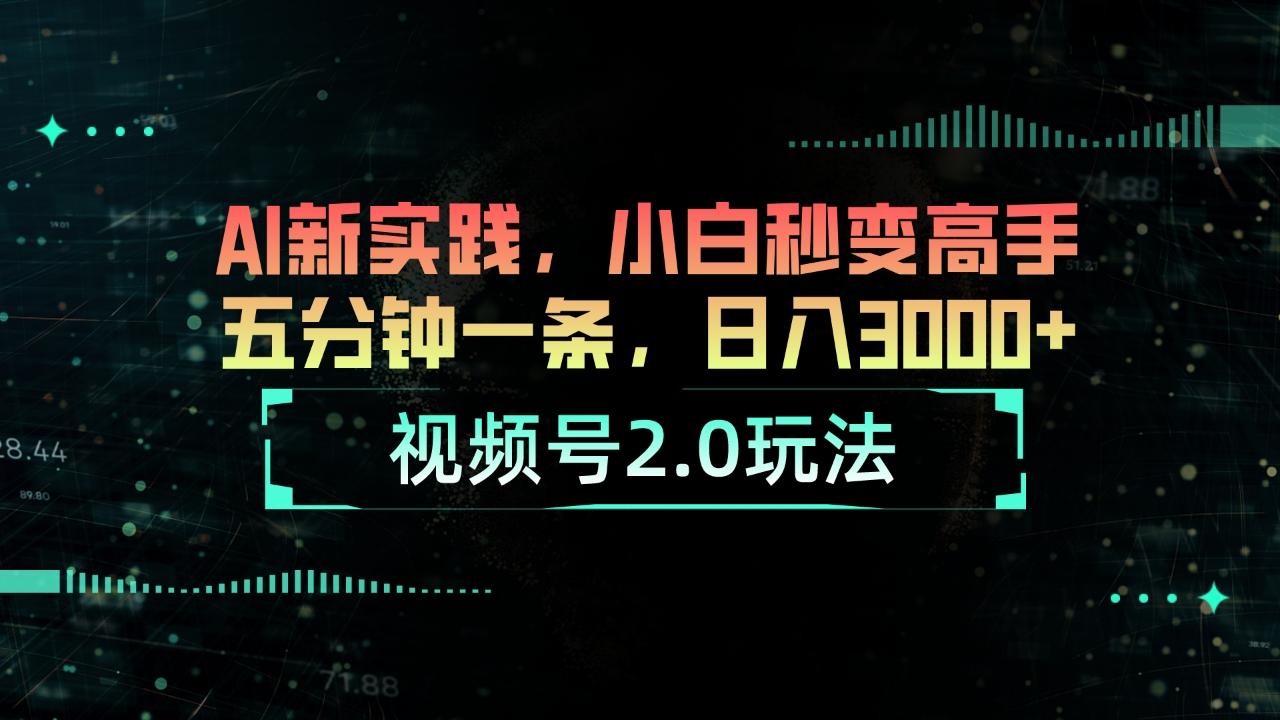 视频号2.0玩法 AI新实践，小白秒变高手五分钟一条，日入3000+-知芽创业社