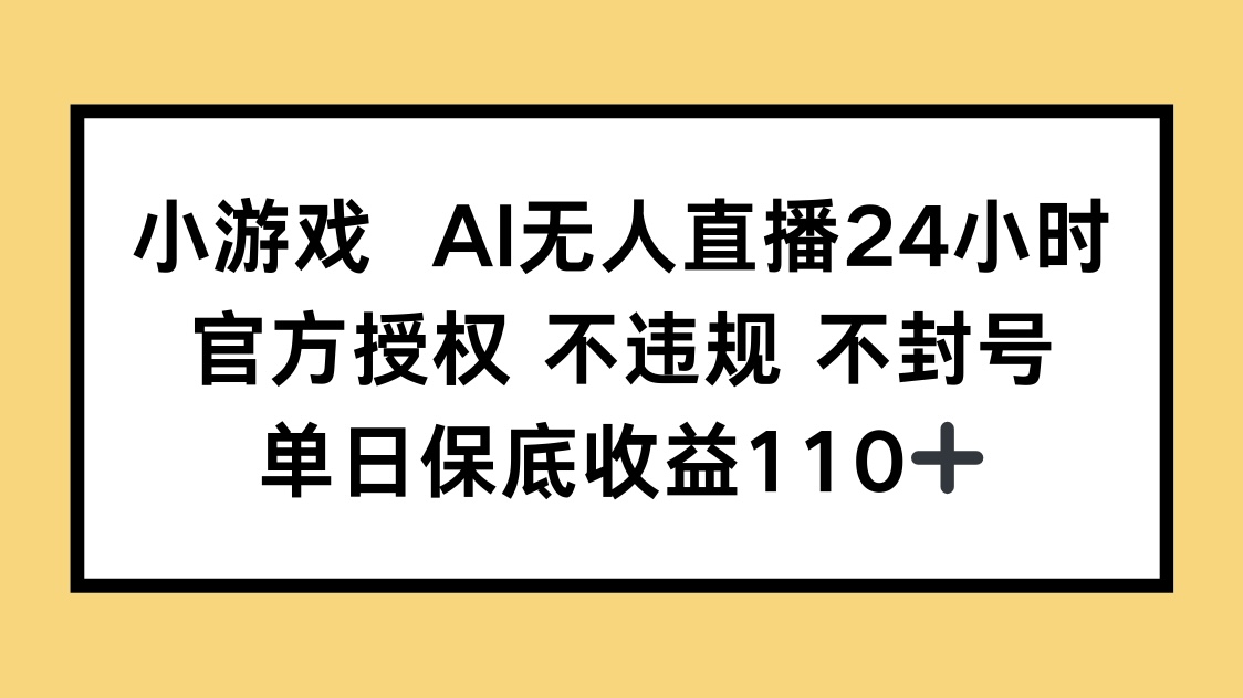 小游戏AI无人直播，官方授权 不违规 不封号，单日保底收益110+-知芽创业社