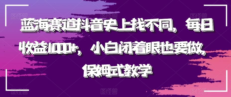 蓝海赛道抖音史上找不同，每日收益1000+，小白闭着眼也要做，保姆式教学-知芽创业社