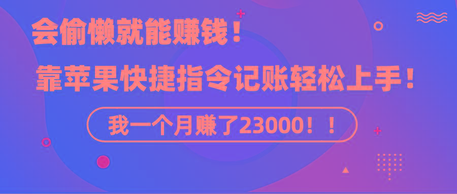 《会偷懒就能赚钱！靠苹果快捷指令自动记账轻松上手，一个月变现23000！》-知芽创业社
