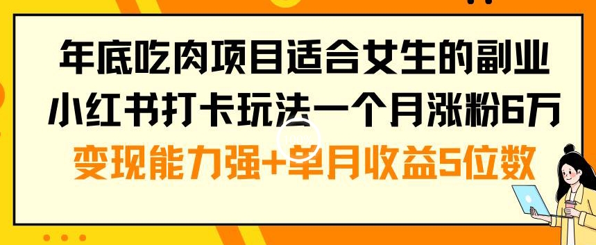 年底吃肉项目适合女生的副业小红书打卡玩法一个月涨粉6万+变现能力强+单月收益5位数【揭秘】-知芽创业社