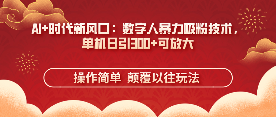 AI+时代新风口：数字人暴力吸粉技术，单机日引300+可放大 操作简单  颠…-知芽创业社