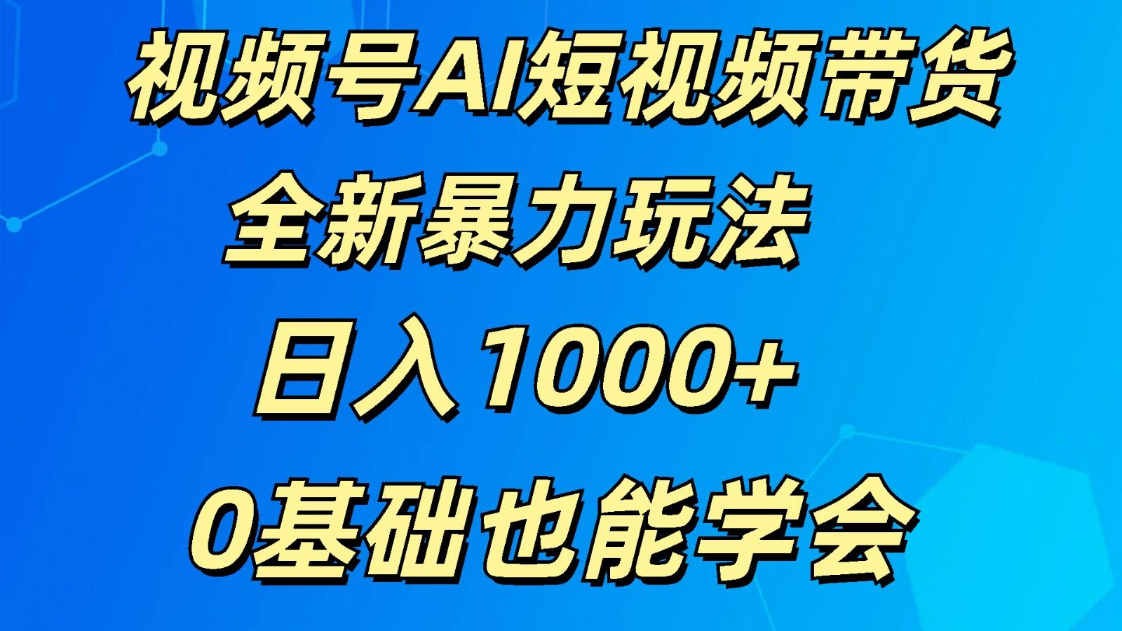 视频号AI短视频带货掘金计划全新暴力玩法 日入1000+ 0基础也能学会-知芽创业社