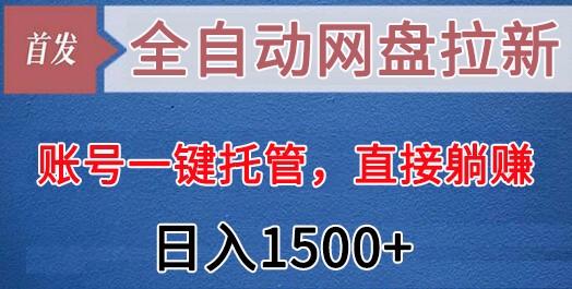 全自动网盘拉新，账号一键托管，直接躺赚，日入1500+(可放大，可团队)-知芽创业社