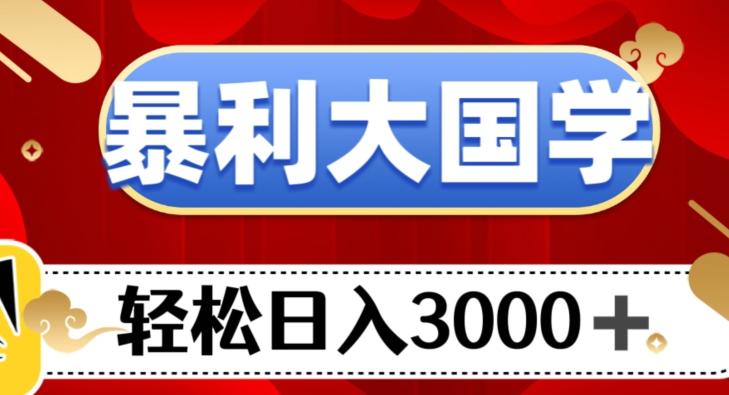 暴利大国学项目，轻松日入3000+【揭秘】-知芽创业社