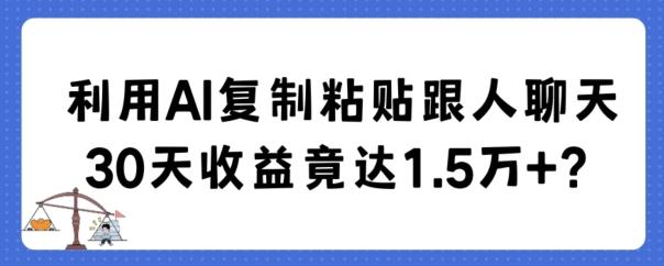 利用AI复制粘贴跟人聊天30天收益竟达1.5万+【揭秘】-知芽创业社