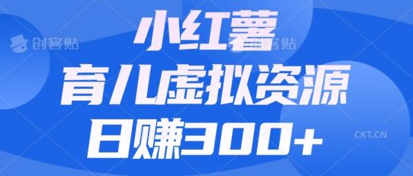 【零成本】小红书靠育儿虚拟资源，日赚300+的保姆级教程-知芽创业社