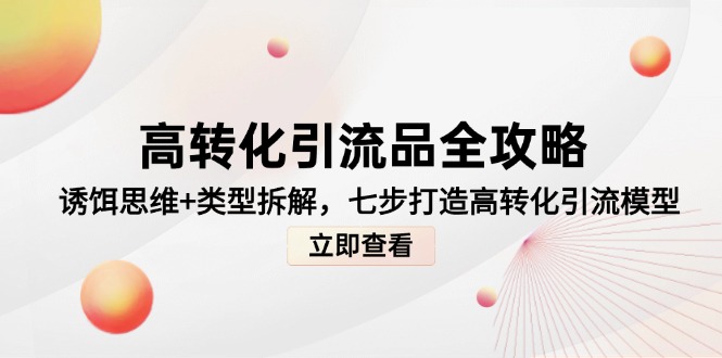 高转化引流品全攻略，诱饵思维+类型拆解，七步打造高转化引流模型-知芽创业社
