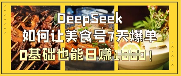 DeepSeek如何让美食号7天爆单，0基础也能日入1k-知芽创业社
