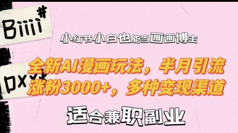 小红书小白也能当画画博主，全新AI漫画玩法，半月引流涨粉3000+，多种变现渠道【揭秘】-知芽创业社