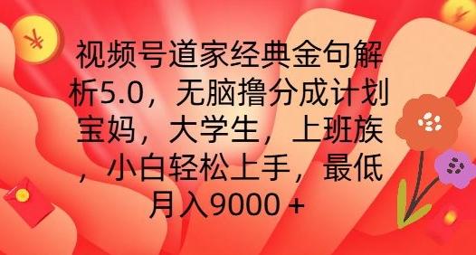 视频号道家经典金句解析5.0.无脑撸分成计划，小白轻松上手，最低月入9000+【揭秘】-知芽创业社