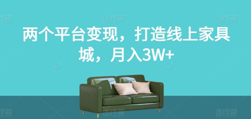 两个平台变现，打造线上家具城，月入3W+【揭秘】-知芽创业社