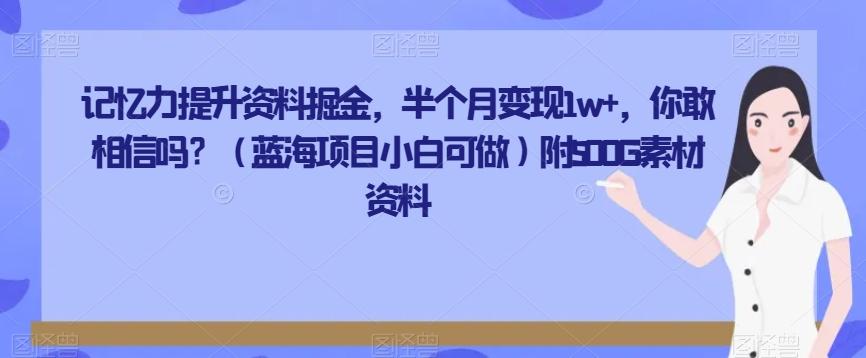 记忆力提升资料掘金，半个月变现1w+，你敢相信吗？（蓝海项目小白可做）附500G素材资料-知芽创业社