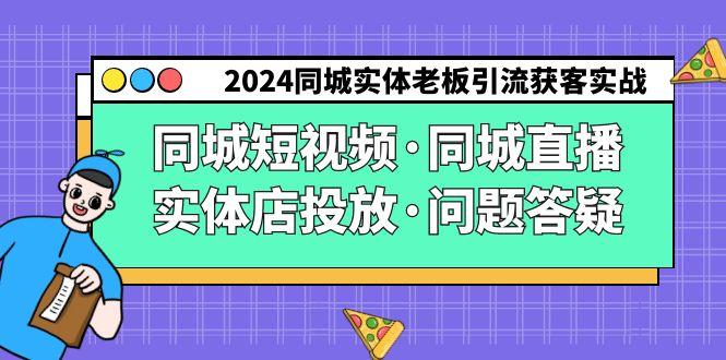 2024同城实体老板引流获客实操同城短视频·同城直播·实体店投放·问题答疑-知芽创业社
