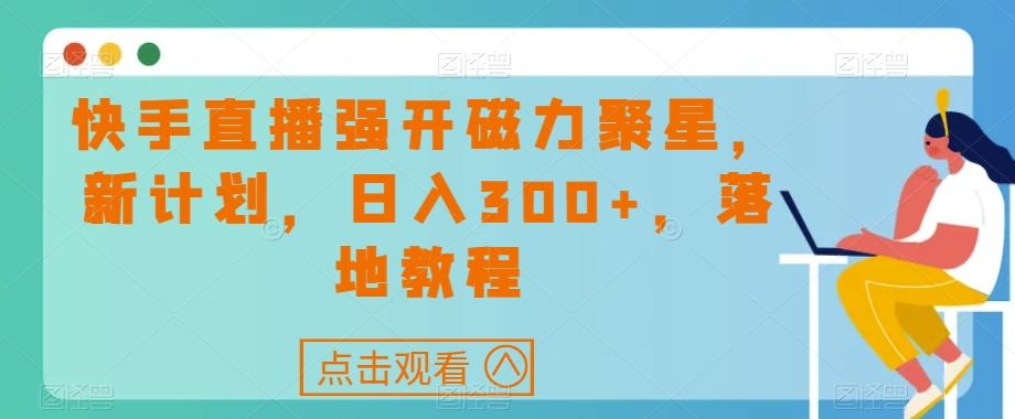 快手直播强开磁力聚星，新计划，日入300+，落地教程-知芽创业社