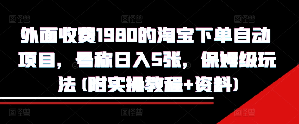 外面收费1980的淘宝下单自动项目，号称日入5张，保姆级玩法(附实操教程+资料)【揭秘】-知芽创业社
