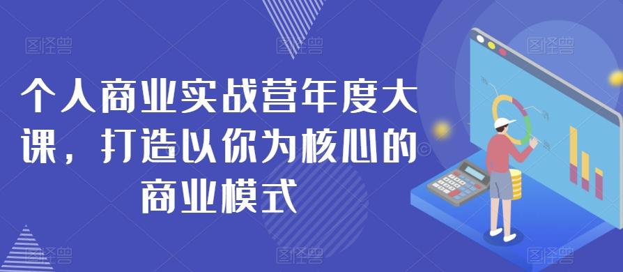 个人商业实战营年度大课，打造以你为核心的商业模式-知芽创业社