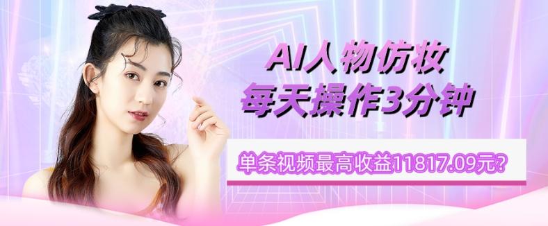 1个学员AI人物仿妆，每天操作3分钟，单条视频最高收益11817.09元？-知芽创业社