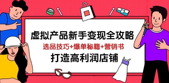虚拟产品新手变现全攻略，选品技巧+爆单秘籍+营销书，打造高利润店铺-小艾项目网