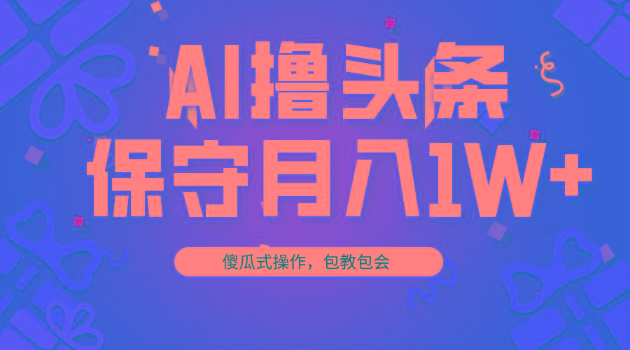 AI撸头条3天必起号，傻瓜操作3分钟1条，复制粘贴月入1W+。-知芽创业社