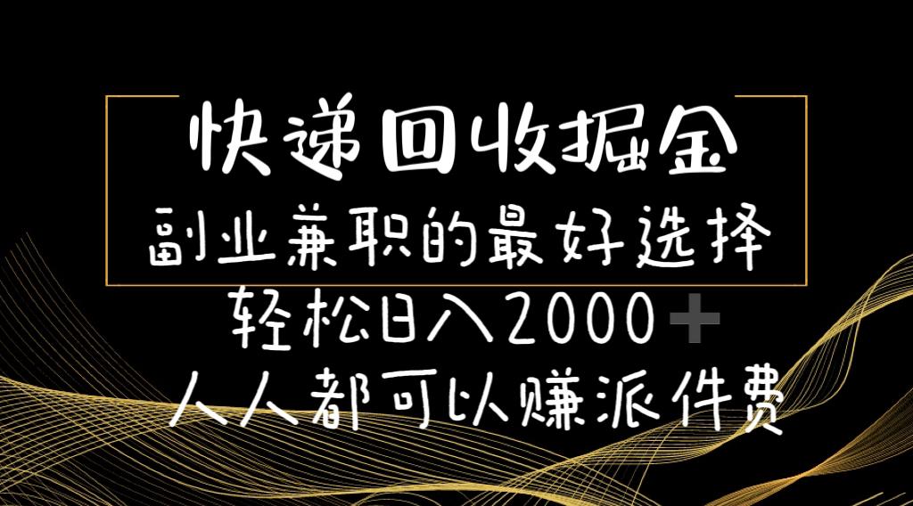快递回收掘金副业兼职的最好选择轻松日入2000-人人都可以赚派件费-知芽创业社