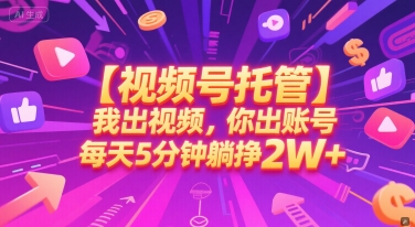 【视频号托管 】我出视频，你出账号，每天5分钟发布，最高躺挣2W+【揭秘】-知芽创业社