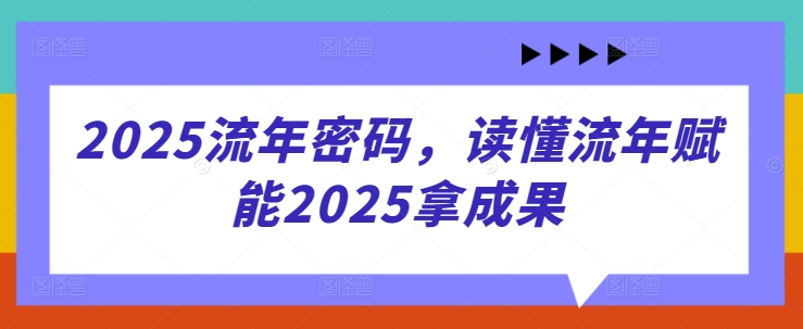 2025流年密码，读懂流年赋能2025拿成果-知芽创业社