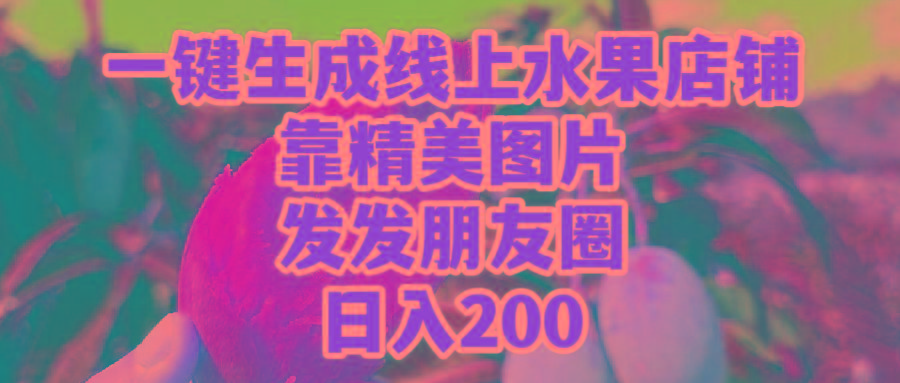 (9467期)一键生成线上水果店，靠精美图片发发朋友圈，也能日入200-知芽创业社