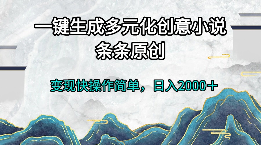 一键生成多元化创意小说条条原创变现快操作简单日入2000＋-知芽创业社