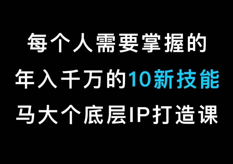 马大个的IP底层逻辑课，​每个人需要掌握的年入千万的10新技能，约会底层IP打造方法！-知芽创业社