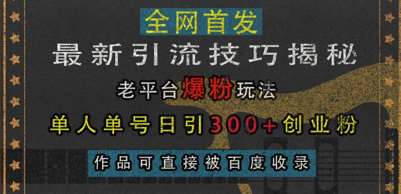 最新引流技巧揭秘，老平台爆粉玩法，单人单号日引300+创业粉，作品可直接被百度收录-知芽创业社