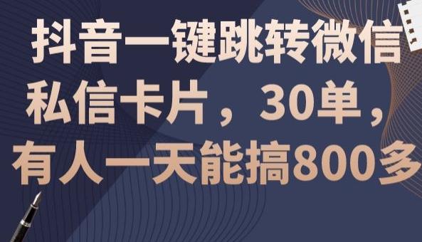 抖音一键跳转微信私信卡片，30单，一天能搞800多-知芽创业社