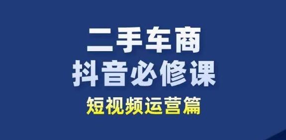 二手车商抖音必修课短视频运营，二手车行业从业者新赛道-知芽创业社