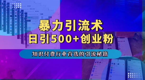 暴力引流术，专业知识付费行业首选的引流秘籍，一天暴流500+创业粉，五个手机流量接不完!-小艾项目网