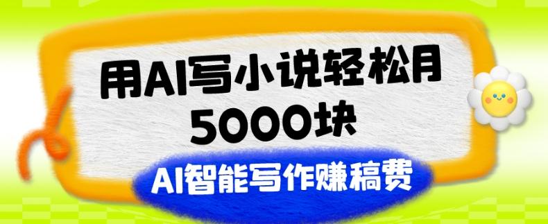 用AI写小说轻松月5000块、AI智能写作赚稿费、【附加一对一指导】-知芽创业社