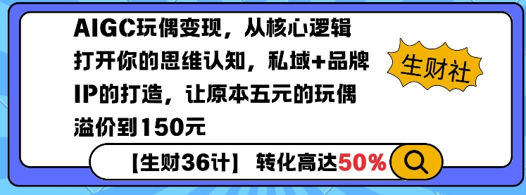 AIGC玩偶变现，从核心逻辑打开你的思维认知，私域+品牌IP的打造，让原本五元的玩偶溢价到150元-知芽创业社