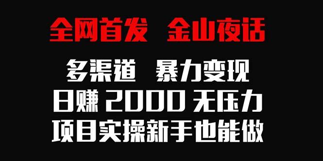 全网首发，金山夜话多渠道暴力变现，日赚2000无压力，项目实操新手也能做-知芽创业社