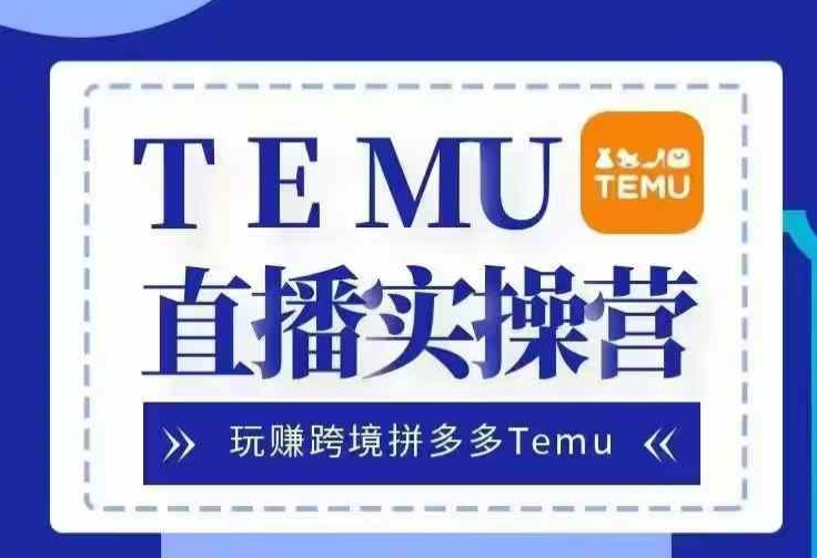 Temu直播实战营，玩赚跨境拼多多Temu，国内电商卷就出海赚美金-知芽创业社