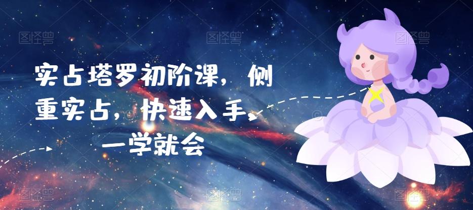 实占塔罗初阶课，侧重实占，快速入手，一学就会-知芽创业社