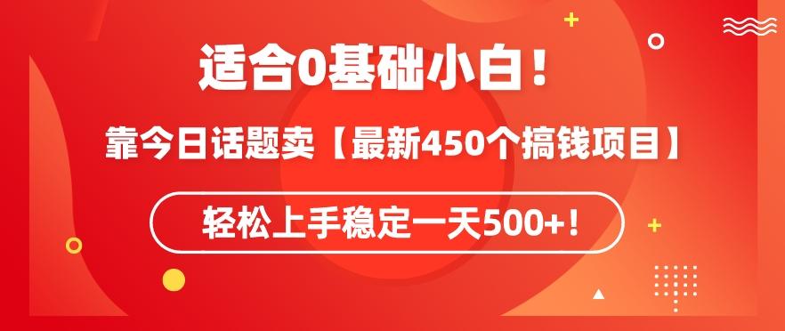 靠今日话题玩法卖【最新450个搞钱玩法合集】，轻松上手稳定一天500+【揭秘】-知芽创业社