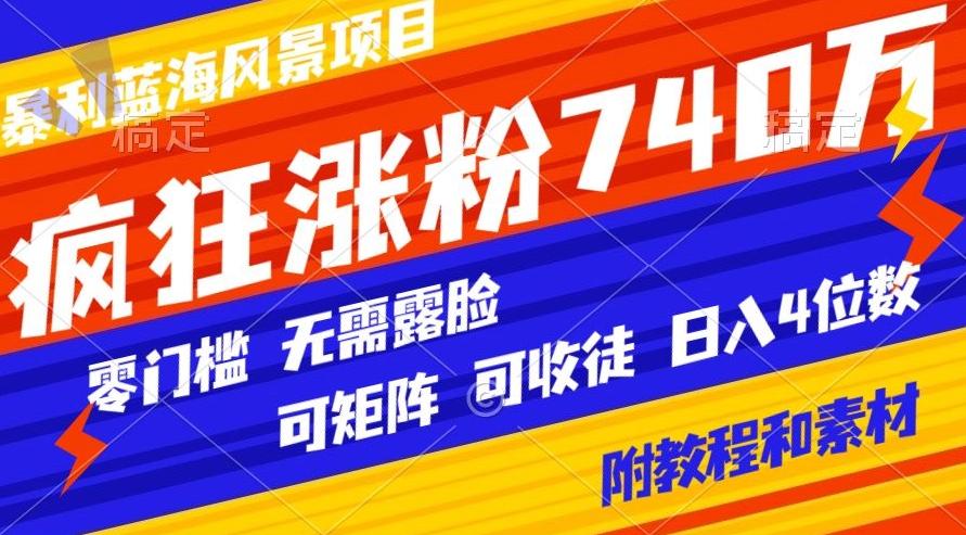 暴利蓝海风景项目疯狂涨粉740w，0门槛，无需露脸，可矩阵，可收徒，日入4位数【附教程和素材】-知芽创业社