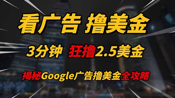 看广告，撸美金！！3分钟赚2.5美金！！日入200美金不是梦！揭秘Google...-小艾项目网