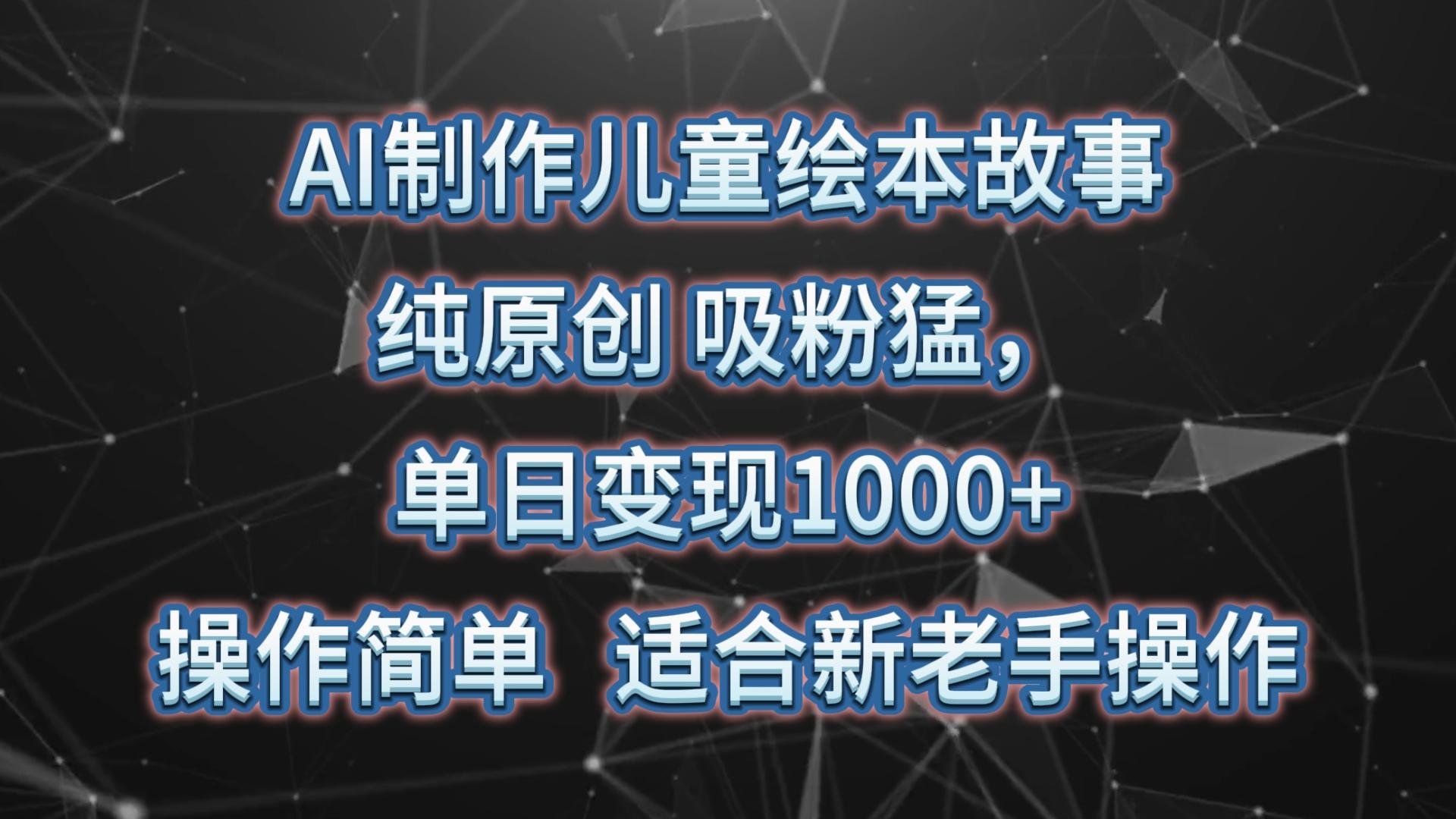 AI制作儿童绘本故事，纯原创，吸粉猛，单日变现1000+，操作简单，适合新老手操作-知芽创业社