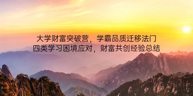 大学财富突破营，学霸品质迁移法门，四类学习困境应对，财富共创经验总结-知芽创业社