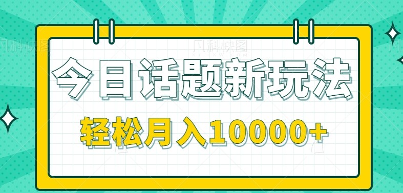 今日话题新玩法，零成本零门槛单条作品百万流量，月入10000+-知芽创业社