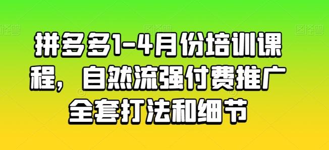 拼多多1-4月份培训课程，自然流强付费推广全套打法和细节-知芽创业社